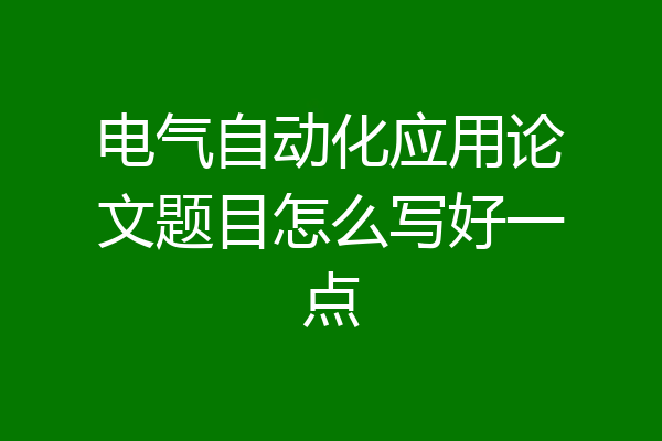 电气自动化应用论文题目怎么写好一点