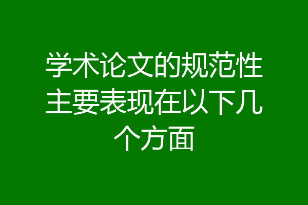 学术论文的规范性主要表现在以下几个方面