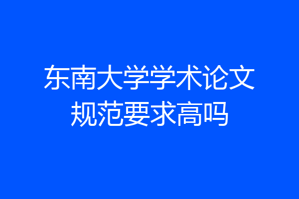 东南大学学术论文规范要求高吗
