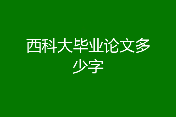 西科大毕业论文多少字