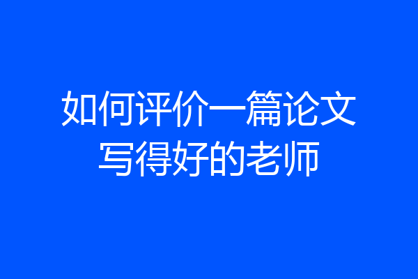 如何评价一篇论文写得好的老师