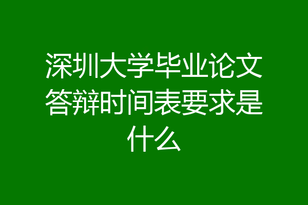 深圳大学毕业论文答辩时间表要求是什么