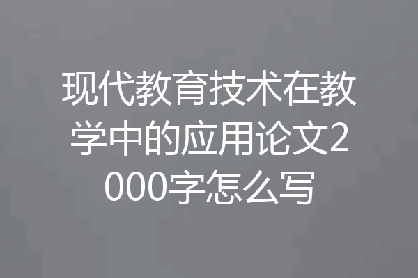 现代教育技术在教学中的应用论文2000字怎么写