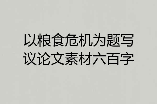 以粮食危机为题写议论文素材六百字