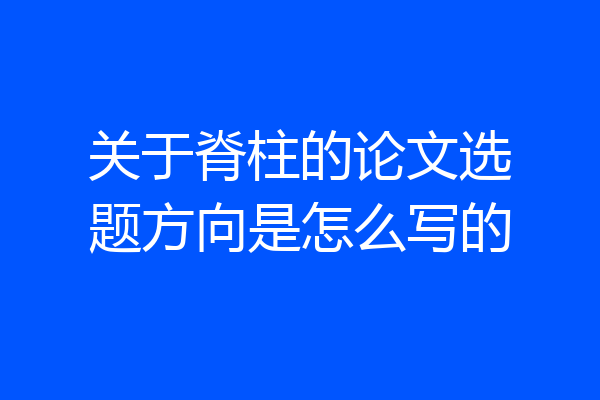 关于脊柱的论文选题方向是怎么写的