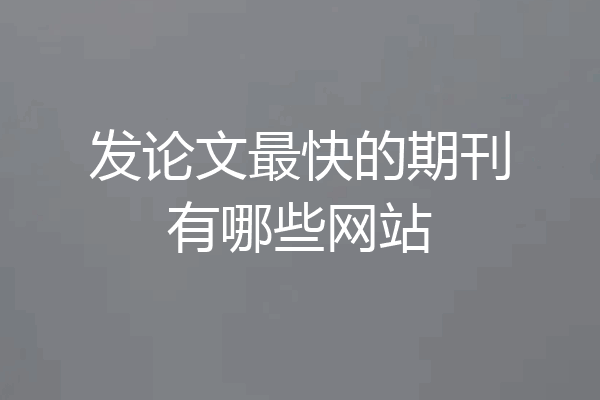 发论文最快的期刊有哪些网站