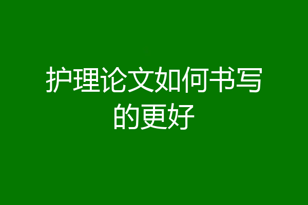 护理论文如何书写的更好