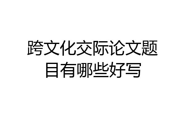 跨文化交际论文题目有哪些好写