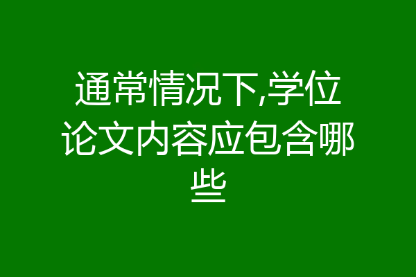 通常情况下,学位论文内容应包含哪些