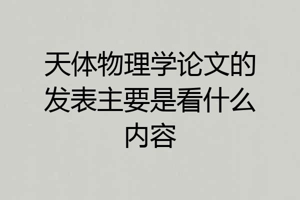天体物理学论文的发表主要是看什么内容