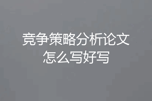 竞争策略分析论文怎么写好写