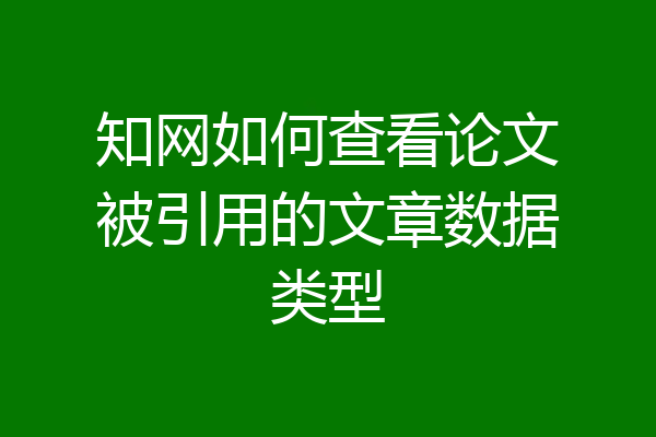 知网如何查看论文被引用的文章数据类型