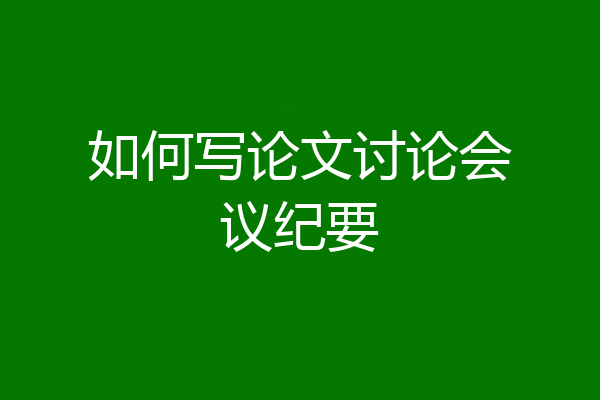 如何写论文讨论会议纪要