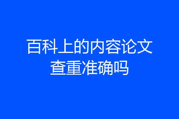 百科上的内容论文查重准确吗