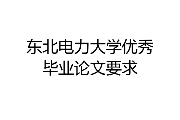 东北电力大学优秀毕业论文要求