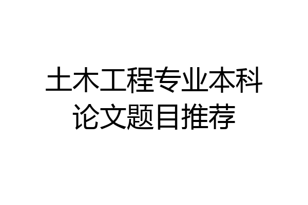 土木工程专业本科论文题目推荐
