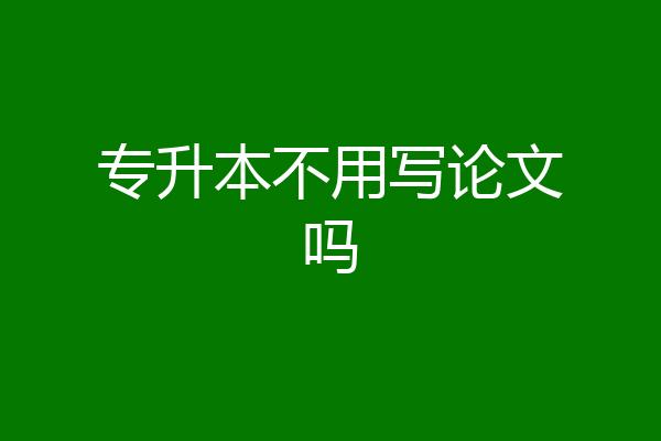 专升本不用写论文吗