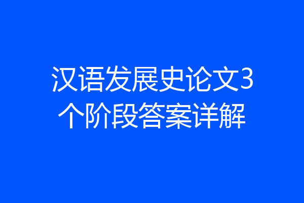 汉语发展史论文3个阶段答案详解