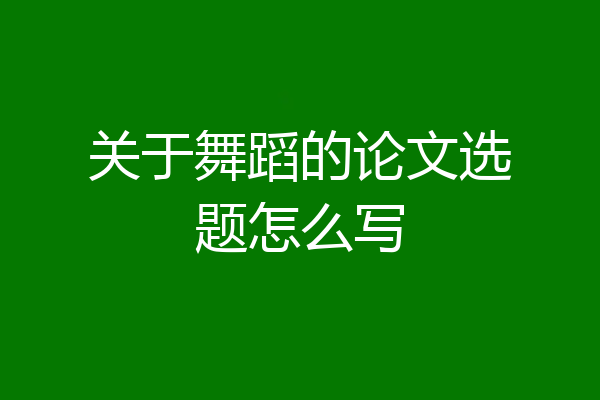 关于舞蹈的论文选题怎么写