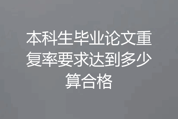 本科生毕业论文重复率要求达到多少算合格