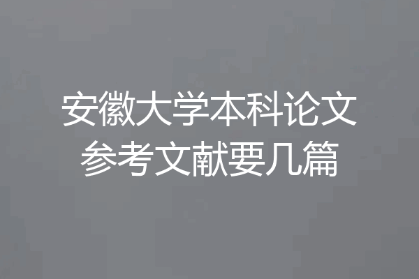安徽大学本科论文参考文献要几篇