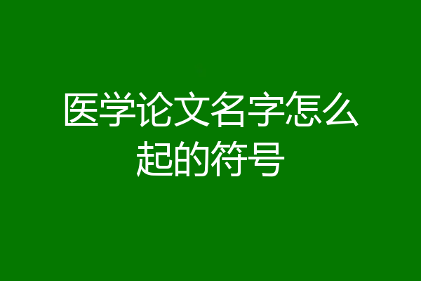 医学论文名字怎么起的符号