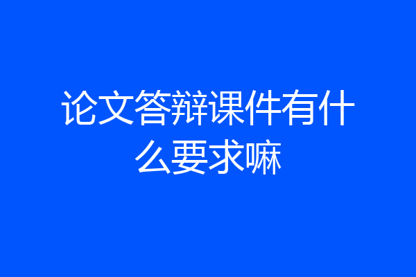 论文答辩课件有什么要求嘛