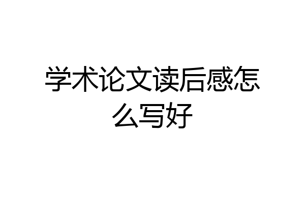 学术论文读后感怎么写好