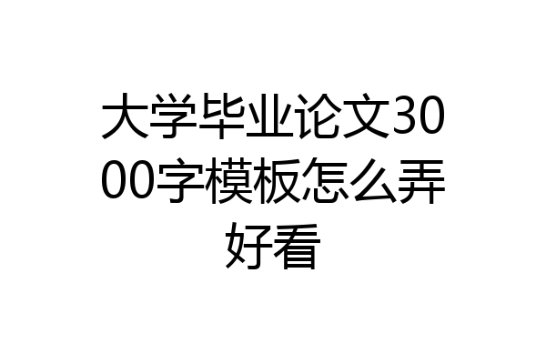 大学毕业论文3000字模板怎么弄好看