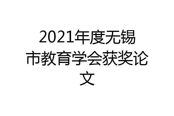 2021年度无锡市教育学会获奖论文