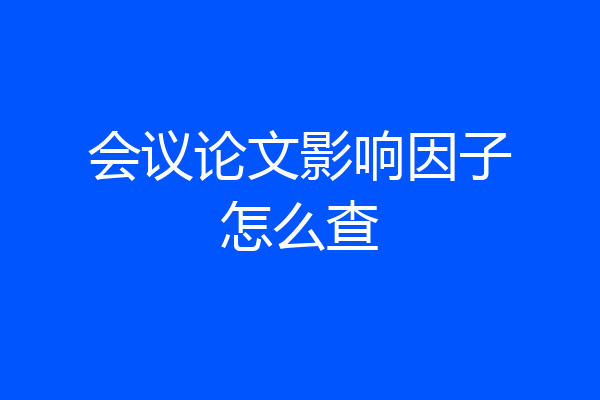 会议论文影响因子怎么查