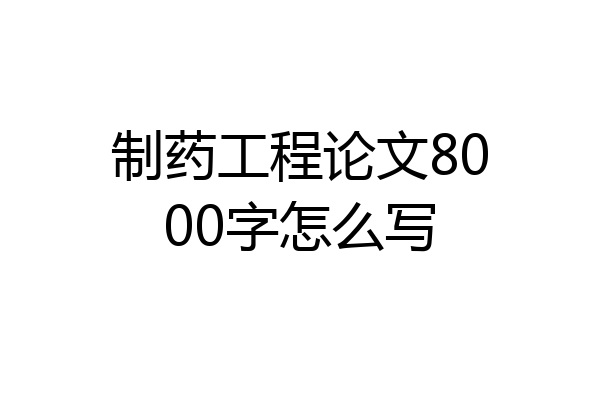 制药工程论文8000字怎么写