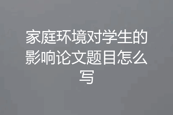 家庭环境对学生的影响论文题目怎么写