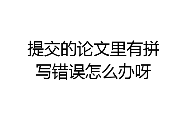 提交的论文里有拼写错误怎么办呀