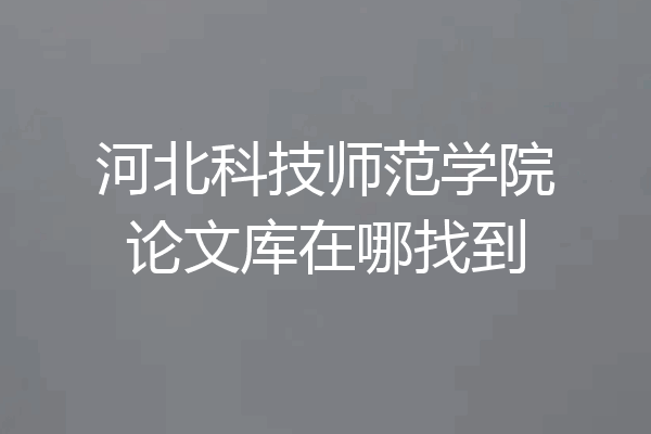 河北科技师范学院论文库在哪找到