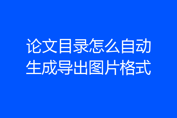 论文目录怎么自动生成导出图片格式