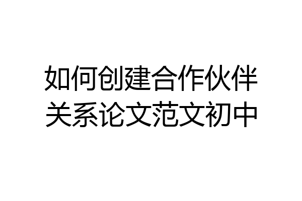 如何创建合作伙伴关系论文范文初中