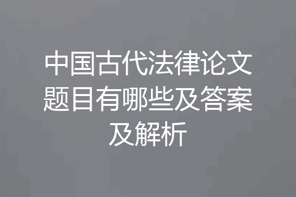 中国古代法律论文题目有哪些及答案及解析