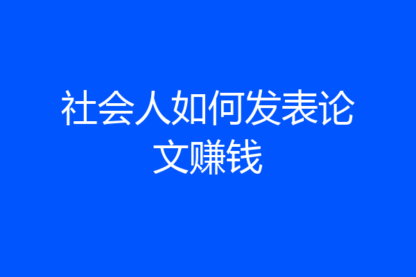 社会人如何发表论文赚钱