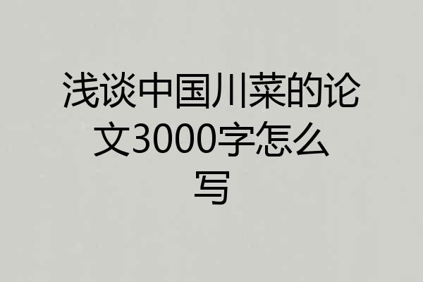 浅谈中国川菜的论文3000字怎么写