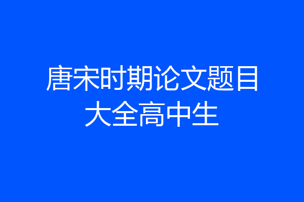 唐宋时期论文题目大全高中生