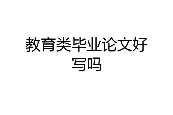 教育类毕业论文好写吗