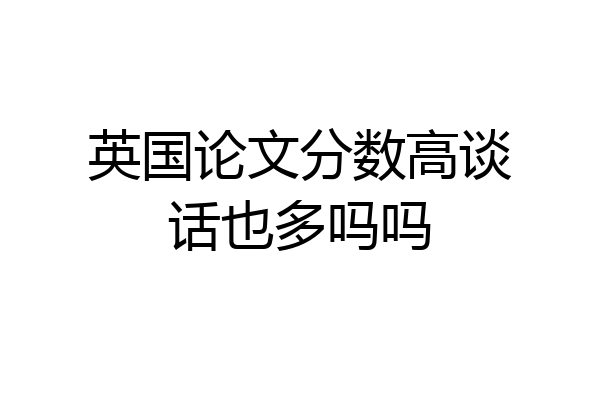 英国论文分数高谈话也多吗吗