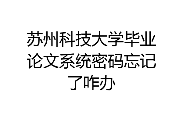 苏州科技大学毕业论文系统密码忘记了咋办