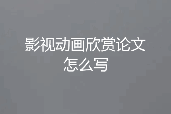 影视动画欣赏论文怎么写