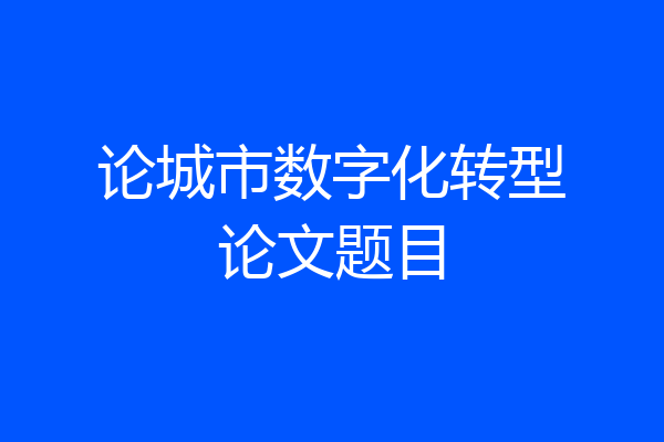 论城市数字化转型论文题目
