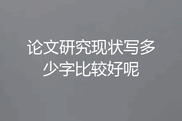 论文研究现状写多少字比较好呢