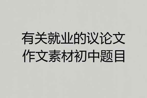 有关就业的议论文作文素材初中题目