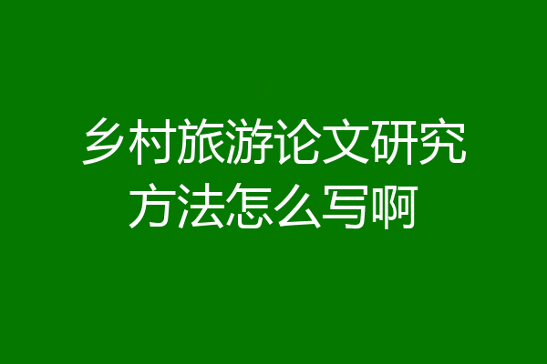 乡村旅游论文研究方法怎么写啊