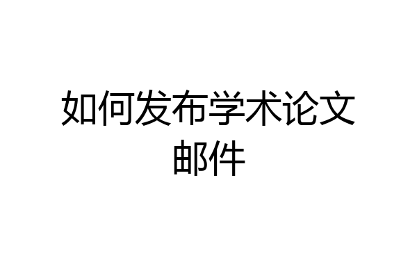 如何发布学术论文邮件
